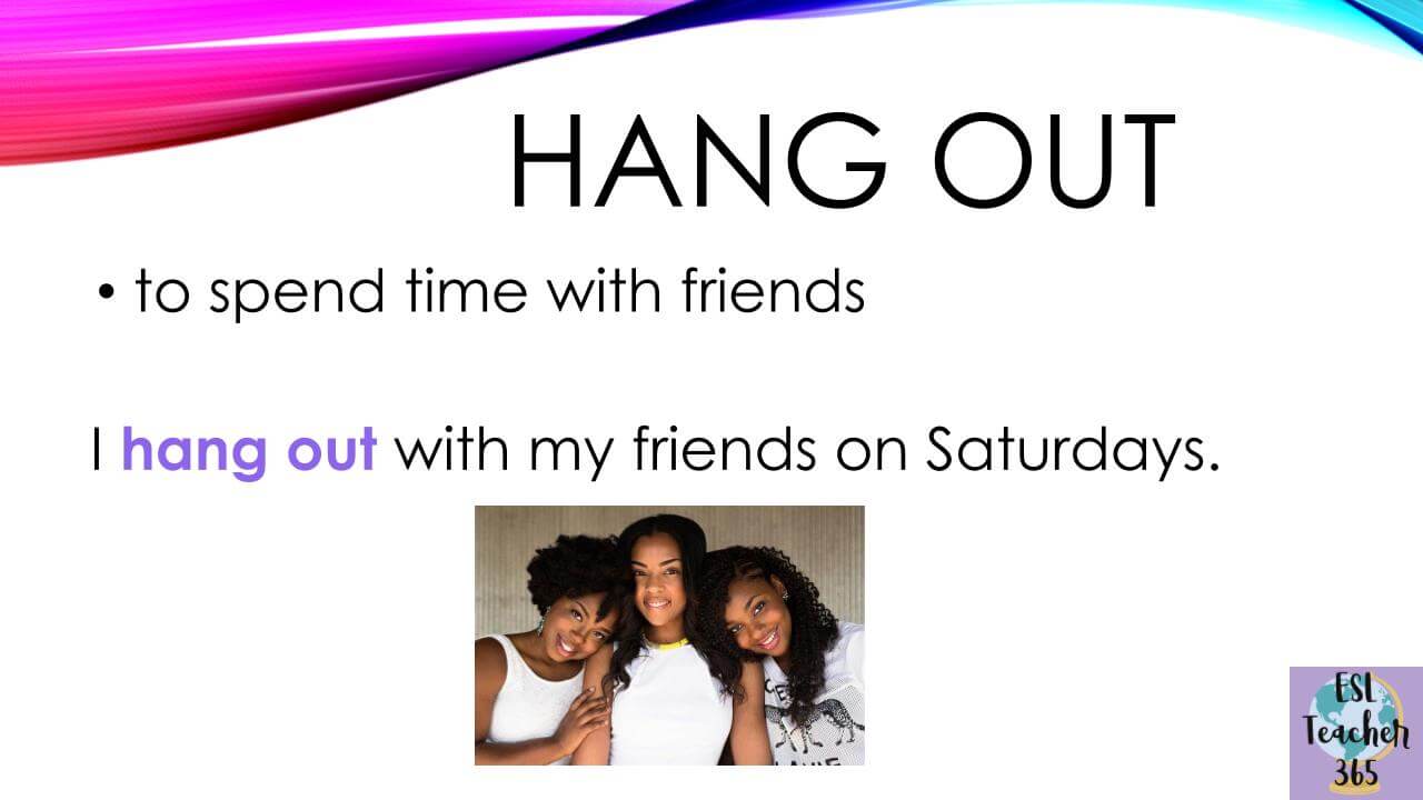 Hang out = to spend time with friends Hang out